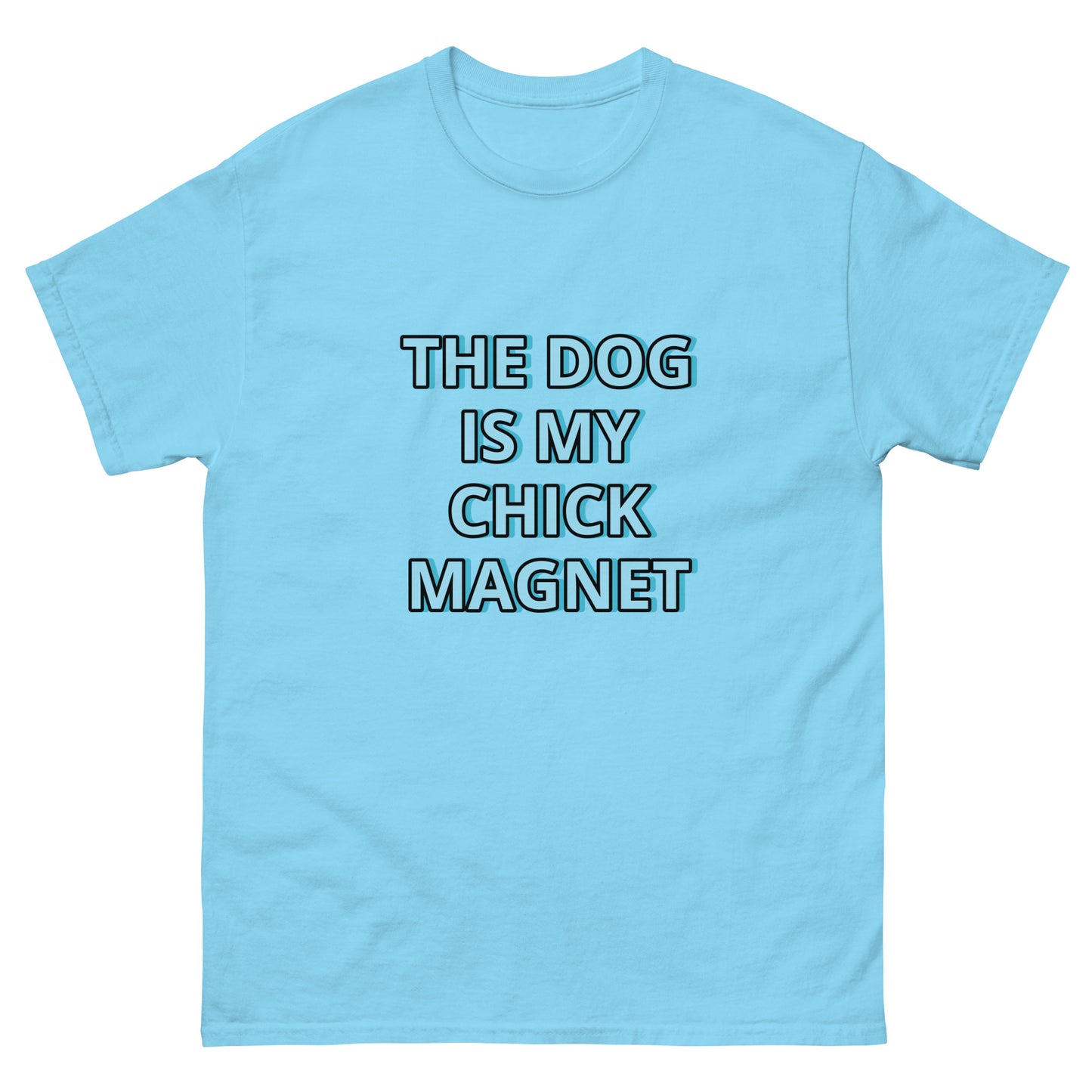 THE DOG IS MY CHICK MAGNET---FUNNY SHIRT TO MODEL ON TIK TOK !Men's classic tee