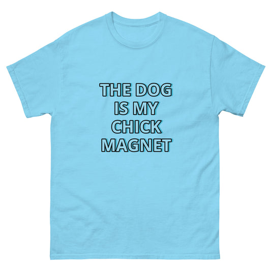 THE DOG IS MY CHICK MAGNET---FUNNY SHIRT TO MODEL ON TIK TOK !Men's classic tee