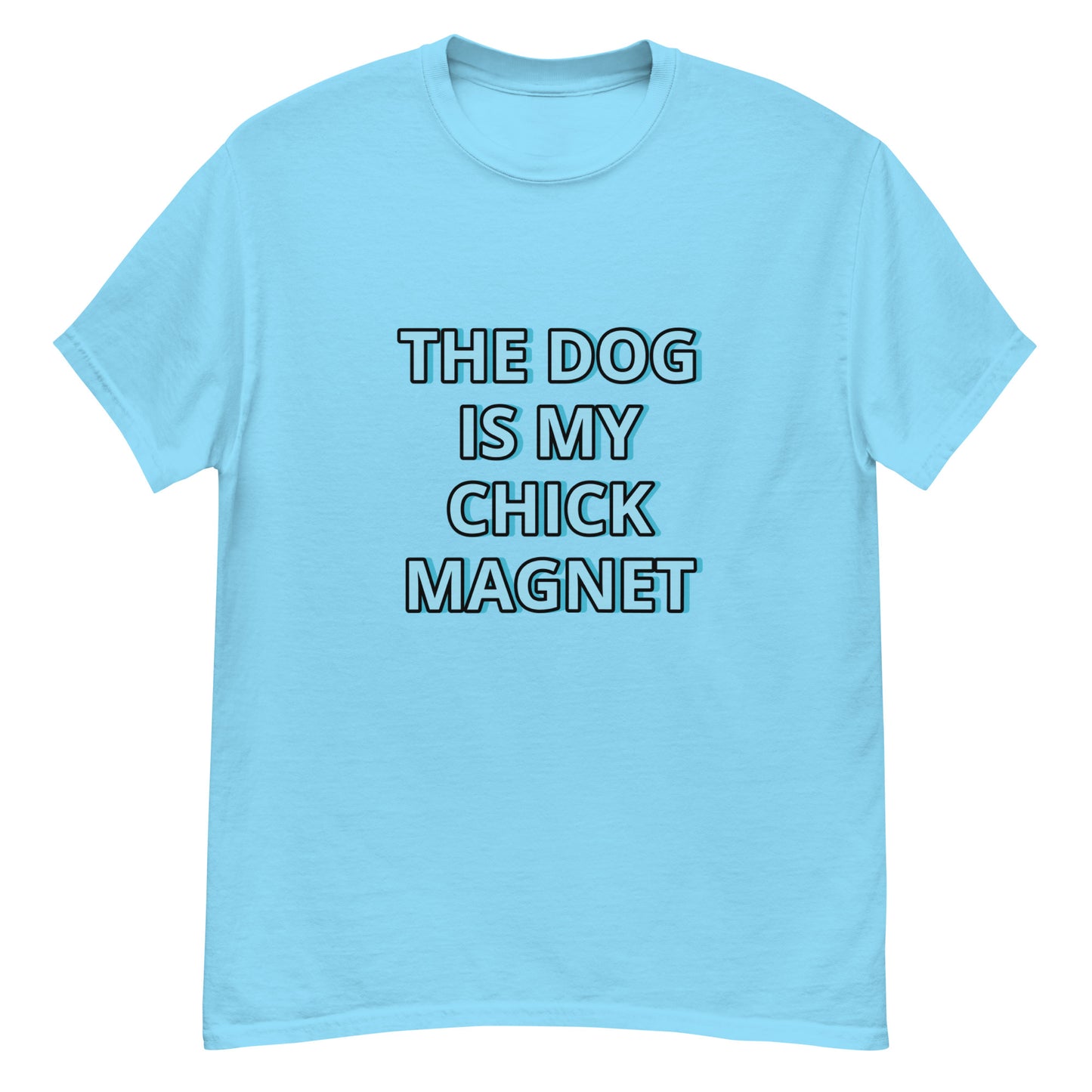 THE DOG IS MY CHICK MAGNET---FUNNY SHIRT TO MODEL ON TIK TOK !Men's classic tee