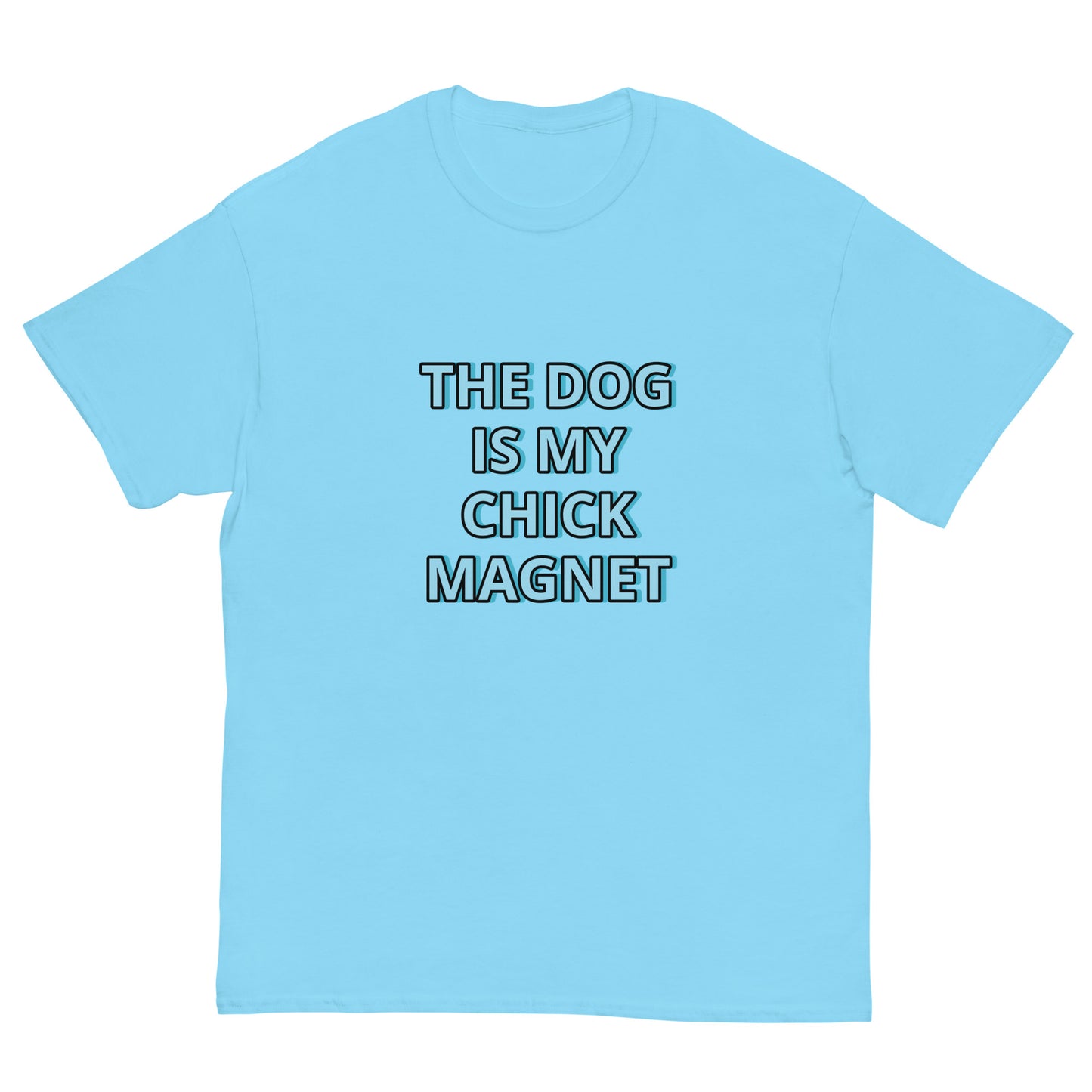 THE DOG IS MY CHICK MAGNET---FUNNY SHIRT TO MODEL ON TIK TOK !Men's classic tee